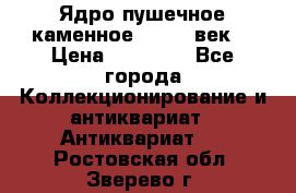 Ядро пушечное каменное 11-12  век. › Цена ­ 60 000 - Все города Коллекционирование и антиквариат » Антиквариат   . Ростовская обл.,Зверево г.